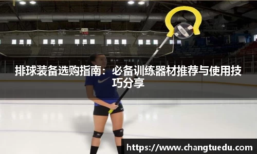 排球装备选购指南：必备训练器材推荐与使用技巧分享