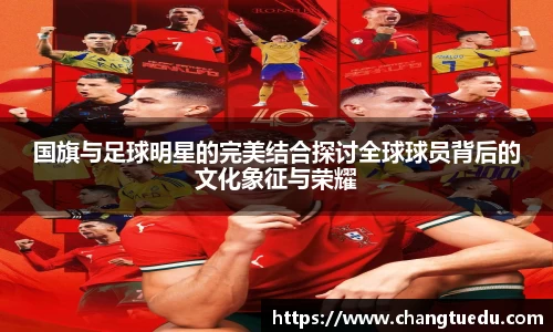 国旗与足球明星的完美结合探讨全球球员背后的文化象征与荣耀