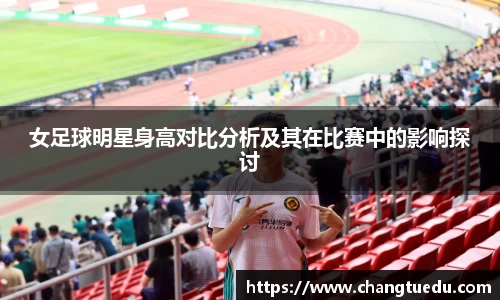 女足球明星身高对比分析及其在比赛中的影响探讨